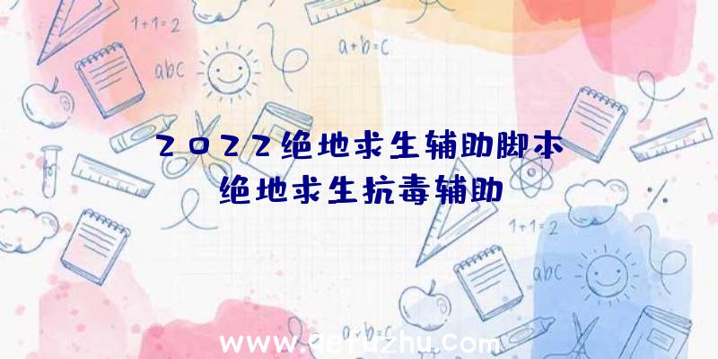 「2022绝地求生辅助脚本」|绝地求生抗毒辅助